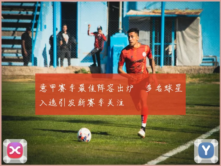 意甲赛季最佳阵容出炉　多名球星入选引发新赛季关注