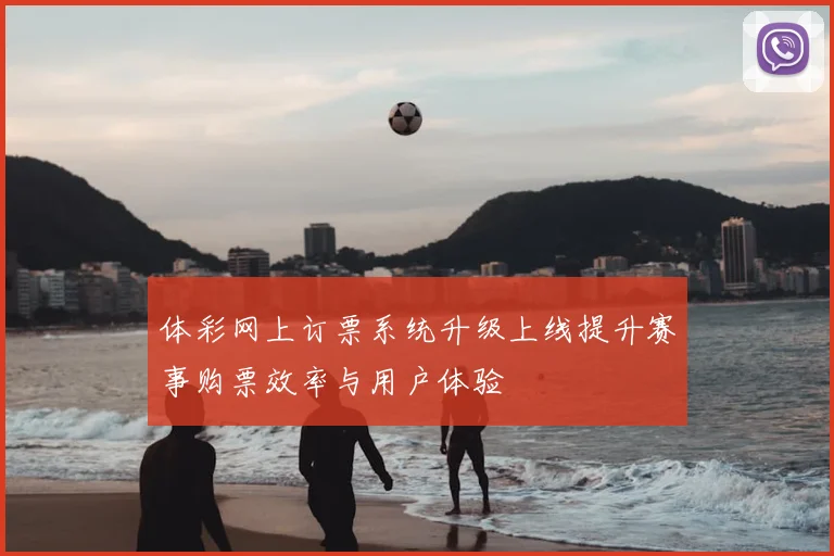 体彩网上订票系统升级上线提升赛事购票效率与用户体验