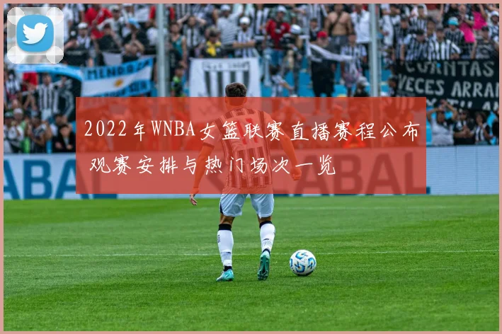 2022年WNBA女篮联赛直播赛程公布 观赛安排与热门场次一览