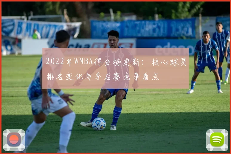 2022年WNBA得分榜更新：核心球员排名变化与季后赛竞争看点
